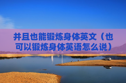 并且也能锻炼身体英文（也可以锻炼身体英语怎么说）