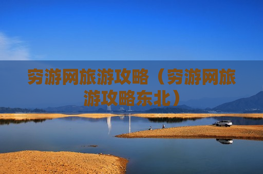 穷游网旅游攻略（穷游网旅游攻略东北）