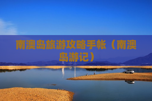 南澳岛旅游攻略手帐（南澳岛游记）