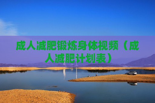 成人减肥锻炼身体视频（成人减肥计划表）