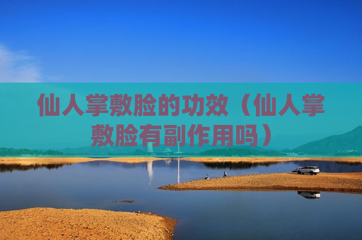 仙人掌敷脸的功效（仙人掌敷脸有副作用吗）