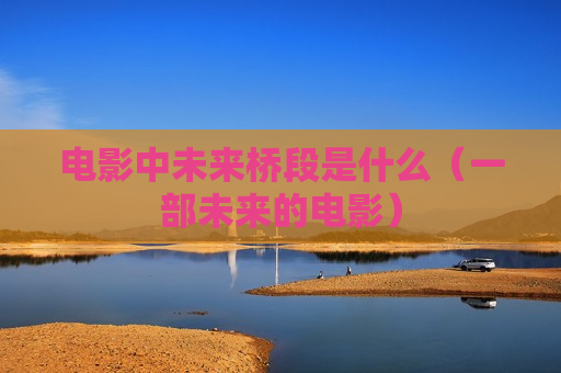 电影中未来桥段是什么（一部未来的电影）