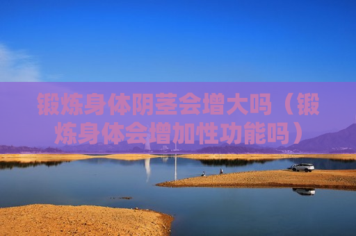 锻炼身体阴茎会增大吗（锻炼身体会增加性功能吗）