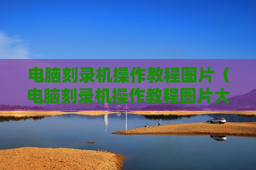 电脑刻录机操作教程图片（电脑刻录机操作教程图片大全）