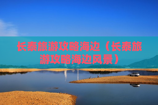 长泰旅游攻略海边（长泰旅游攻略海边风景）