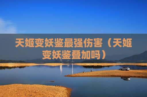 天姬变妖鉴最强伤害（天姬变妖鉴叠加吗）
