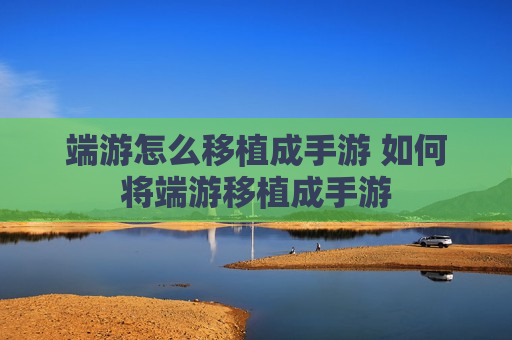 端游怎么移植成手游 如何将端游移植成手游