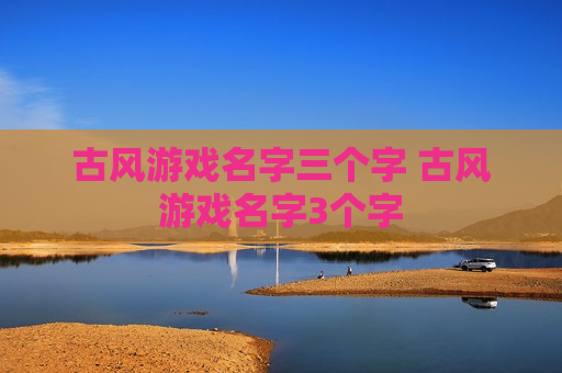 古风游戏名字三个字 古风游戏名字3个字