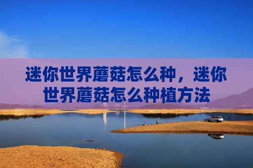 迷你世界蘑菇怎么种，迷你世界蘑菇怎么种植方法