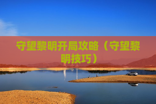 守望黎明开局攻略（守望黎明技巧）