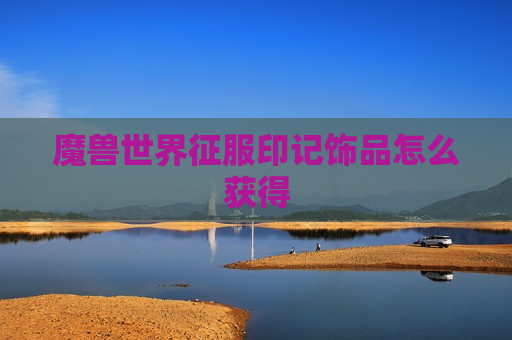 魔兽世界征服印记饰品怎么获得