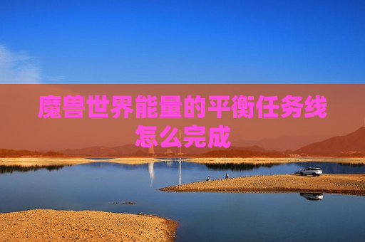 魔兽世界能量的平衡任务线怎么完成