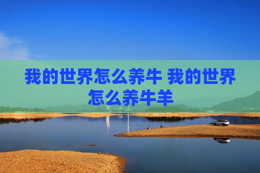 我的世界怎么养牛 我的世界怎么养牛羊