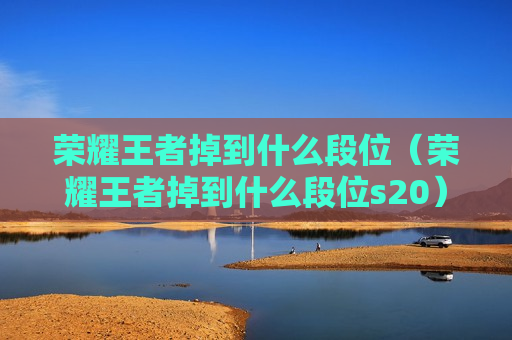 荣耀王者掉到什么段位（荣耀王者掉到什么段位s20）