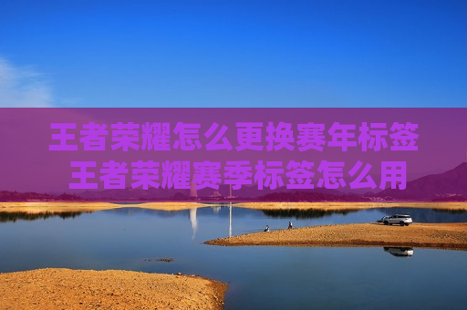 王者荣耀怎么更换赛年标签 王者荣耀赛季标签怎么用