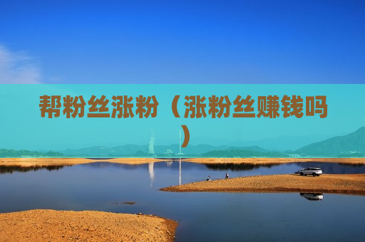 帮粉丝涨粉（涨粉丝赚钱吗）