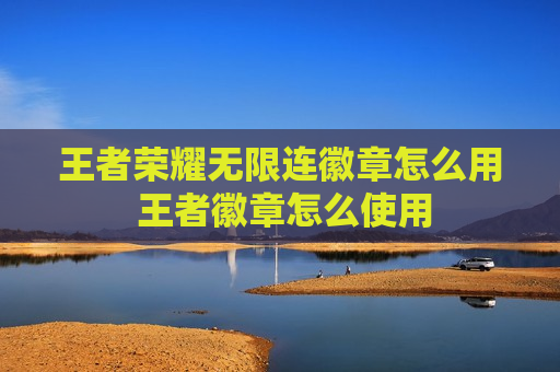 王者荣耀无限连徽章怎么用 王者徽章怎么使用