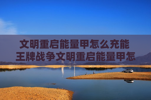 文明重启能量甲怎么充能 王牌战争文明重启能量甲怎么充能