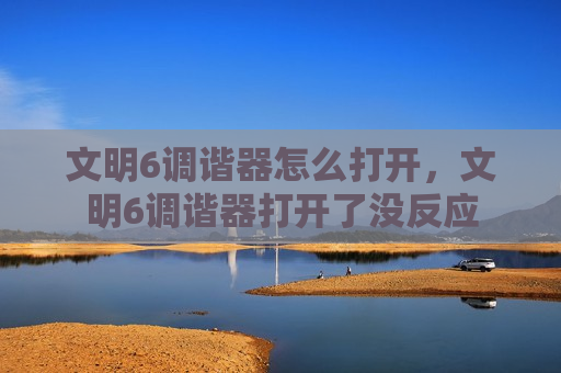 文明6调谐器怎么打开，文明6调谐器打开了没反应