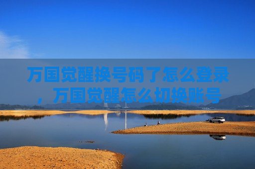 万国觉醒换号码了怎么登录，万国觉醒怎么切换账号