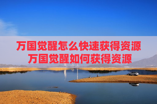 万国觉醒怎么快速获得资源 万国觉醒如何获得资源