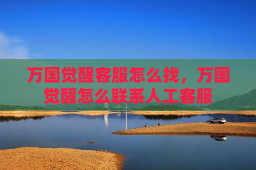 万国觉醒客服怎么找，万国觉醒怎么联系人工客服