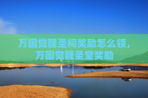 万国觉醒圣祠奖励怎么领，万国觉醒圣堂奖励