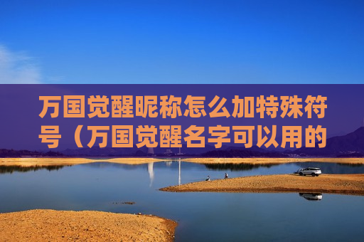 万国觉醒昵称怎么加特殊符号（万国觉醒名字可以用的符号）
