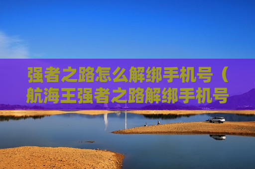 强者之路怎么解绑手机号（航海王强者之路解绑手机号）