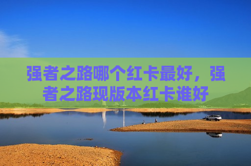 强者之路哪个红卡最好，强者之路现版本红卡谁好