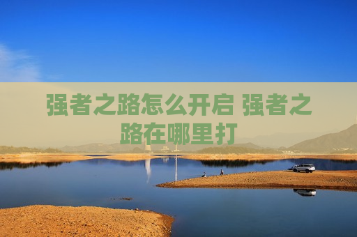 强者之路怎么开启 强者之路在哪里打