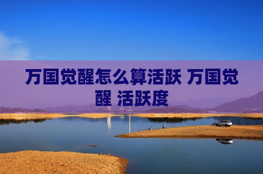 万国觉醒怎么算活跃 万国觉醒 活跃度