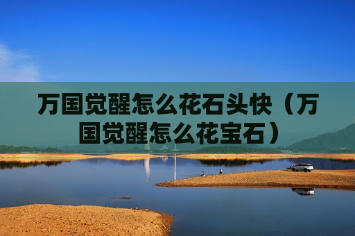 万国觉醒怎么花石头快（万国觉醒怎么花宝石）