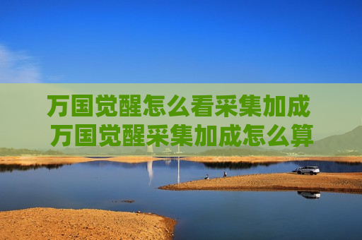 万国觉醒怎么看采集加成 万国觉醒采集加成怎么算