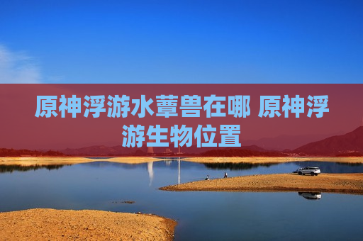 原神浮游水蕈兽在哪 原神浮游生物位置