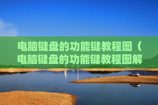电脑键盘的功能键教程图（电脑键盘的功能键教程图解）