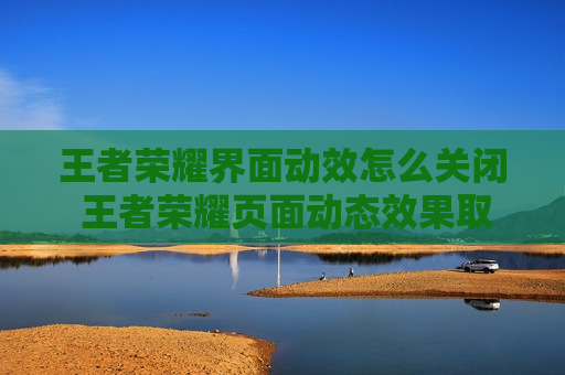王者荣耀界面动效怎么关闭 王者荣耀页面动态效果取消