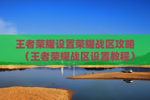 王者荣耀设置荣耀战区攻略（王者荣耀战区设置教程）