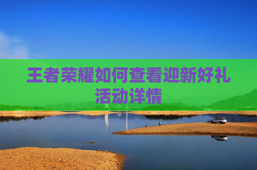 王者荣耀如何查看迎新好礼活动详情