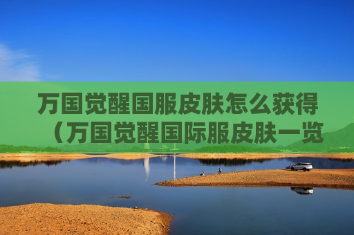 万国觉醒国服皮肤怎么获得（万国觉醒国际服皮肤一览）