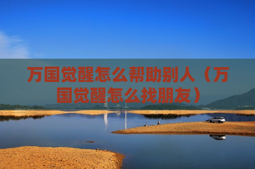 万国觉醒怎么帮助别人（万国觉醒怎么找朋友）