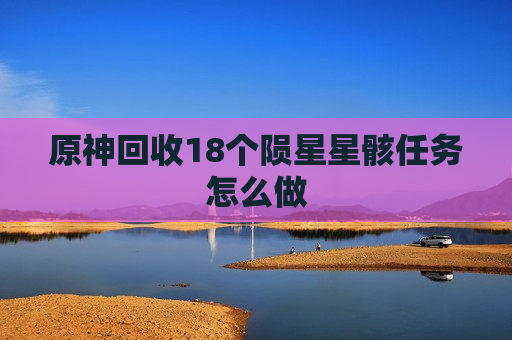 原神回收18个陨星星骸任务怎么做