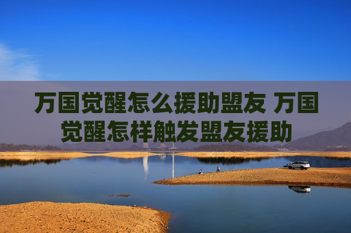 万国觉醒怎么援助盟友 万国觉醒怎样触发盟友援助