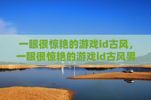 一眼很惊艳的游戏id古风，一眼很惊艳的游戏id古风男