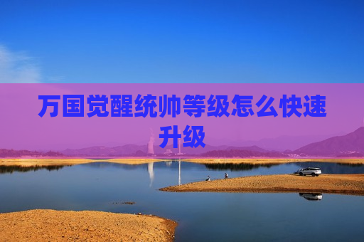 万国觉醒统帅等级怎么快速升级