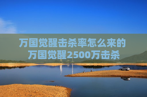 万国觉醒击杀率怎么来的 万国觉醒2500万击杀