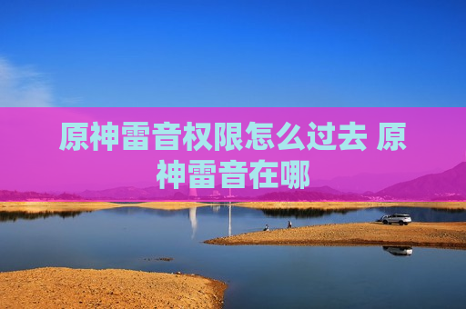 原神雷音权限怎么过去 原神雷音在哪