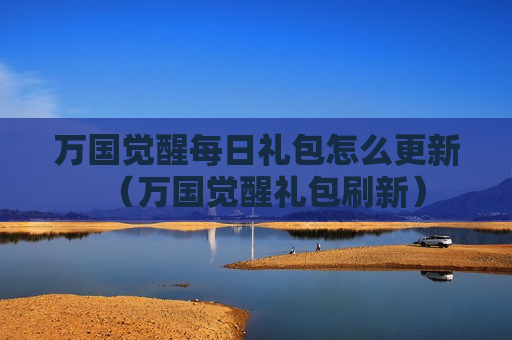 万国觉醒每日礼包怎么更新（万国觉醒礼包刷新）