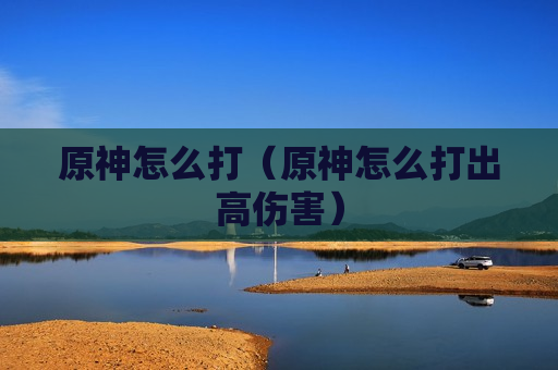 原神怎么打（原神怎么打出高伤害）