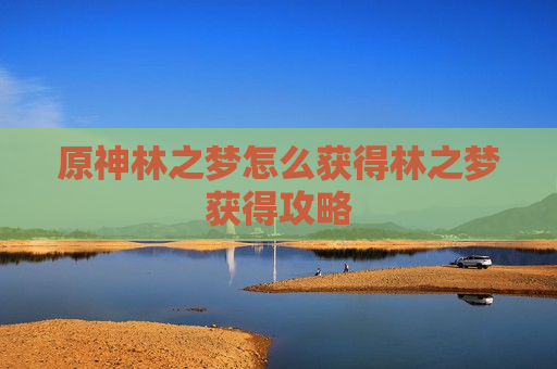 原神林之梦怎么获得林之梦获得攻略